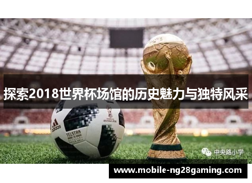 探索2018世界杯场馆的历史魅力与独特风采