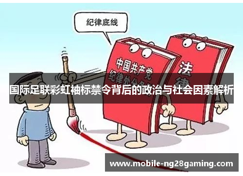 国际足联彩虹袖标禁令背后的政治与社会因素解析 国际足联彩虹袖标禁令背后的政治与社会因素解析