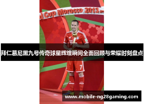 拜仁慕尼黑九号传奇球星辉煌瞬间全面回顾与荣耀时刻盘点