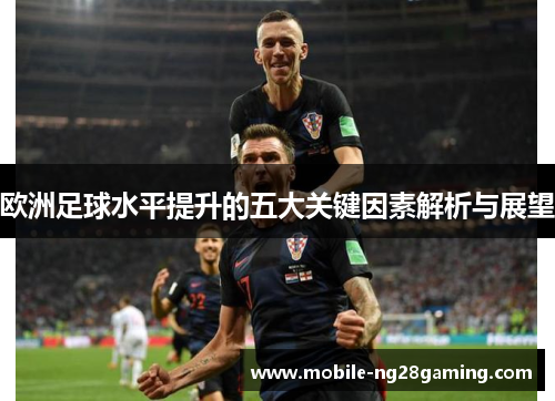 欧洲足球水平提升的五大关键因素解析与展望