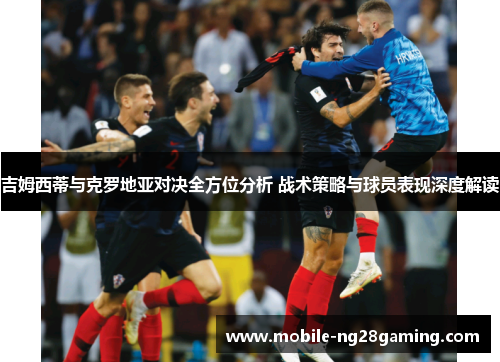 吉姆西蒂与克罗地亚对决全方位分析 战术策略与球员表现深度解读