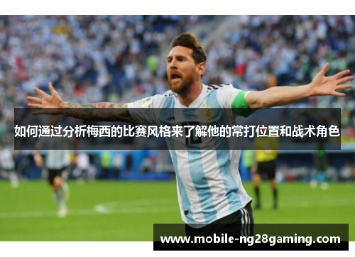 如何通过分析梅西的比赛风格来了解他的常打位置和战术角色