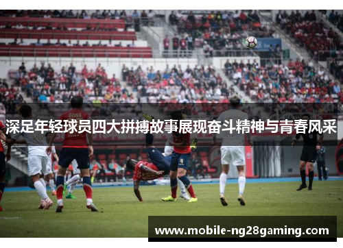 深足年轻球员四大拼搏故事展现奋斗精神与青春风采