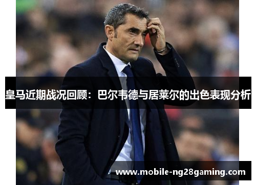 皇马近期战况回顾：巴尔韦德与居莱尔的出色表现分析