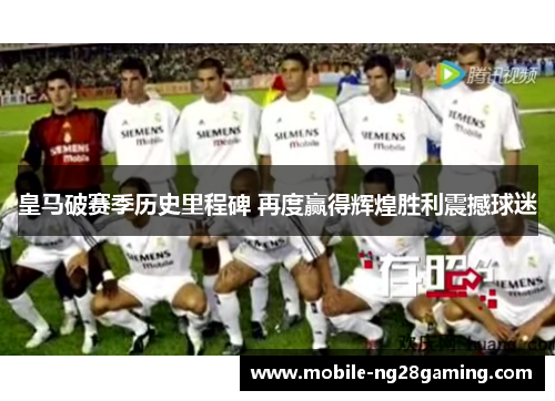 皇马破赛季历史里程碑 再度赢得辉煌胜利震撼球迷