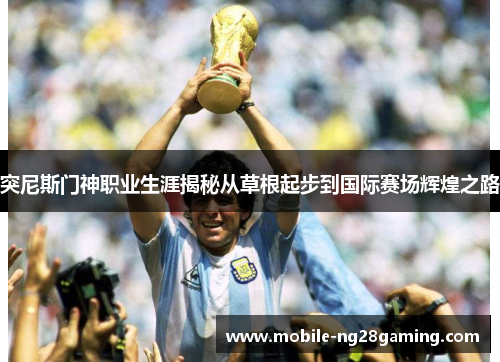 突尼斯门神职业生涯揭秘从草根起步到国际赛场辉煌之路