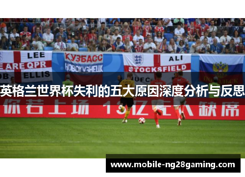 英格兰世界杯失利的五大原因深度分析与反思