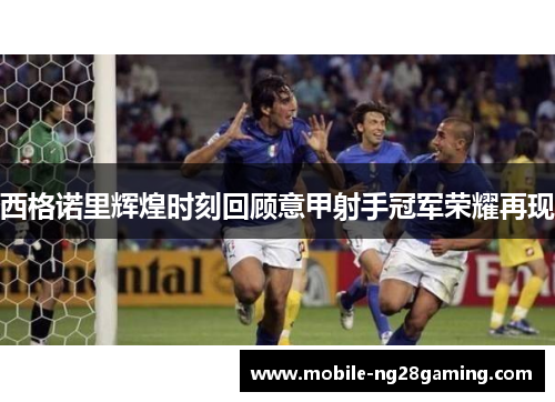 西格诺里辉煌时刻回顾意甲射手冠军荣耀再现 西格诺里辉煌时刻回顾意甲射手冠军荣耀再现