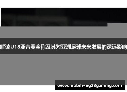 解读U18亚青赛全称及其对亚洲足球未来发展的深远影响