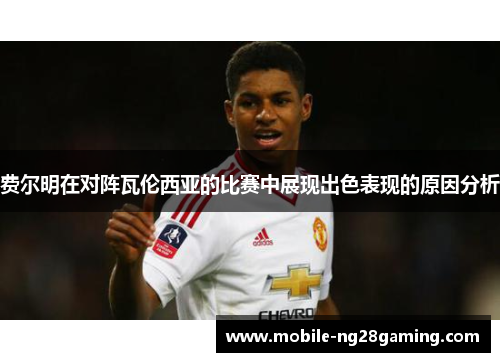 费尔明在对阵瓦伦西亚的比赛中展现出色表现的原因分析