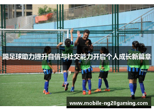 踢足球助力提升自信与社交能力开启个人成长新篇章 踢足球助力提升自信与社交能力开启个人成长新篇章