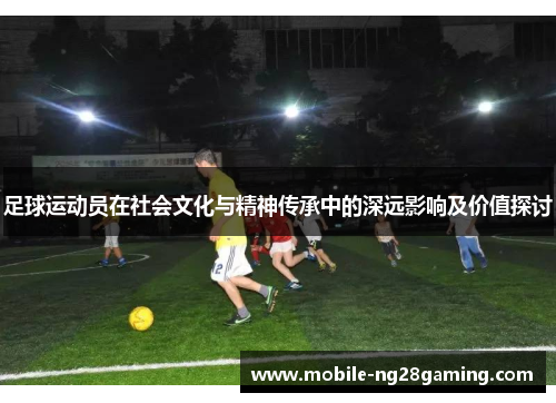 足球运动员在社会文化与精神传承中的深远影响及价值探讨