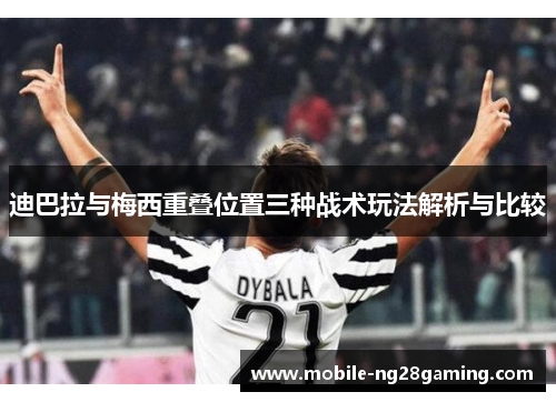 迪巴拉与梅西重叠位置三种战术玩法解析与比较