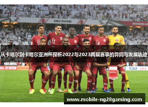 从卡塔尔到卡塔尔亚洲杯探析2022与2023两届赛事的异同与发展轨迹 从卡塔尔到卡塔尔亚洲杯探析2022与2023两届赛事的异同与发展轨迹