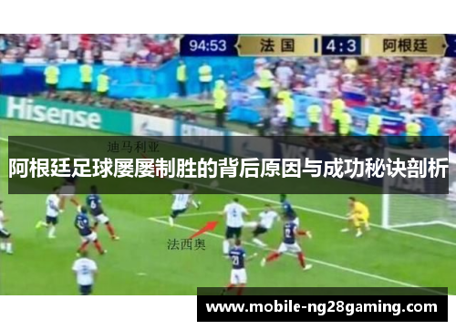 阿根廷足球屡屡制胜的背后原因与成功秘诀剖析