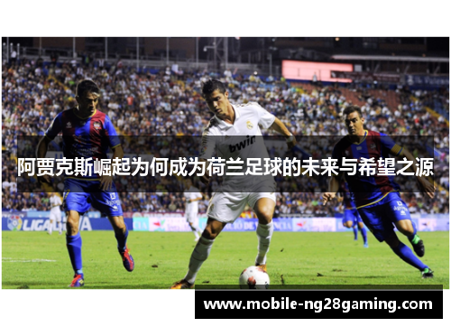 阿贾克斯崛起为何成为荷兰足球的未来与希望之源