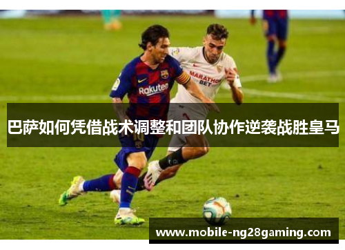 巴萨如何凭借战术调整和团队协作逆袭战胜皇马