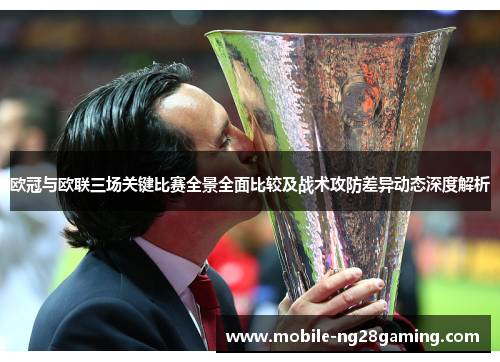 欧冠与欧联三场关键比赛全景全面比较及战术攻防差异动态深度解析 欧冠与欧联三场关键比赛全景全面比较及战术攻防差异动态深度解析