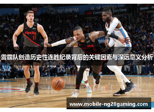 雷霆队创造历史性连胜纪录背后的关键因素与深远意义分析 雷霆队创造历史性连胜纪录背后的关键因素与深远意义分析