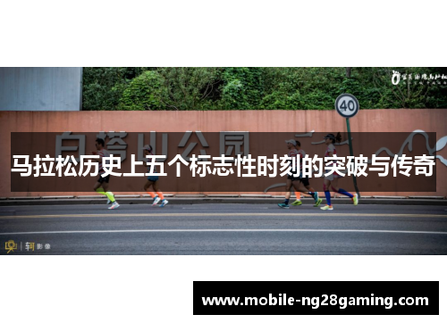 马拉松历史上五个标志性时刻的突破与传奇