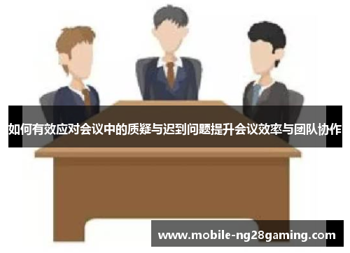 如何有效应对会议中的质疑与迟到问题提升会议效率与团队协作