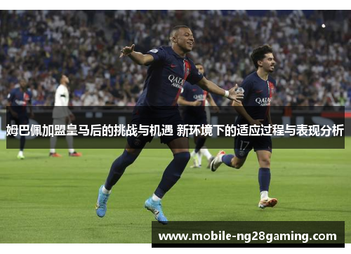 姆巴佩加盟皇马后的挑战与机遇 新环境下的适应过程与表现分析