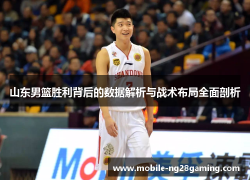 山东男篮胜利背后的数据解析与战术布局全面剖析