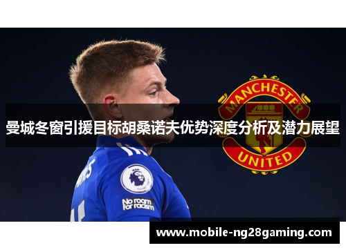 曼城冬窗引援目标胡桑诺夫优势深度分析及潜力展望