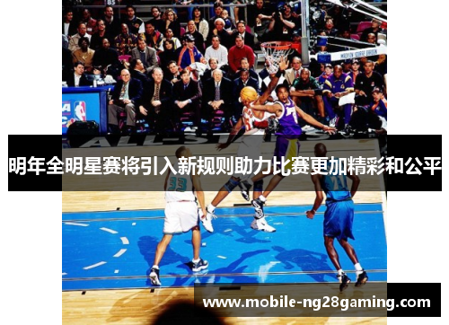 明年全明星赛将引入新规则助力比赛更加精彩和公平
