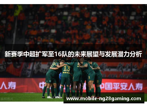 新赛季中超扩军至16队的未来展望与发展潜力分析 新赛季中超扩军至16队的未来展望与发展潜力分析
