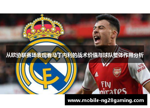 从欧协联赛场表现看马丁内利的战术价值与球队整体作用分析 从欧协联赛场表现看马丁内利的战术价值与球队整体作用分析