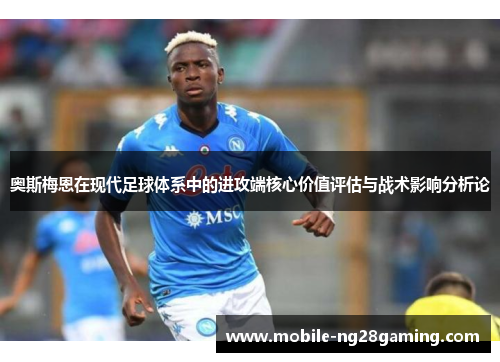 奥斯梅恩在现代足球体系中的进攻端核心价值评估与战术影响分析论 奥斯梅恩在现代足球体系中的进攻端核心价值评估与战术影响分析论