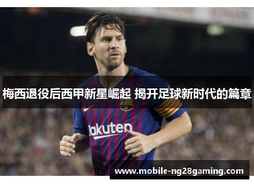 梅西退役后西甲新星崛起 揭开足球新时代的篇章 梅西退役后西甲新星崛起 揭开足球新时代的篇章