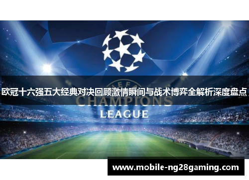 欧冠十六强五大经典对决回顾激情瞬间与战术博弈全解析深度盘点