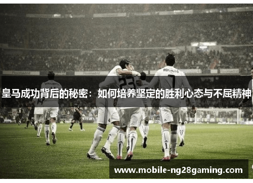 皇马成功背后的秘密:如何培养坚定的胜利心态与不屈精神 皇马成功背后的秘密:如何培养坚定的胜利心态与不屈精神