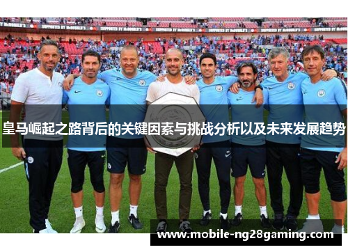 皇马崛起之路背后的关键因素与挑战分析以及未来发展趋势 皇马崛起之路背后的关键因素与挑战分析以及未来发展趋势