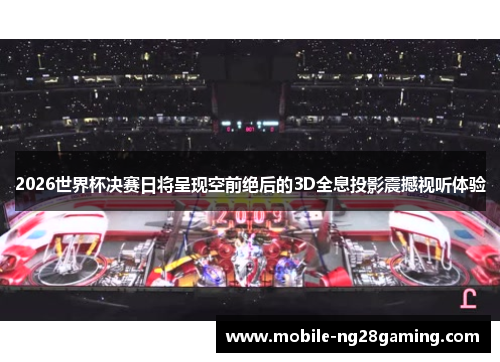 2026世界杯决赛日将呈现空前绝后的3D全息投影震撼视听体验
