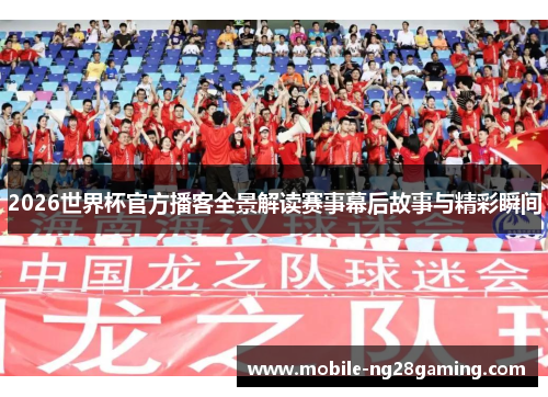 2026世界杯官方播客全景解读赛事幕后故事与精彩瞬间