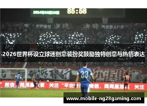 2026世界杯设立球迷创意装扮奖鼓励独特创意与热情表达