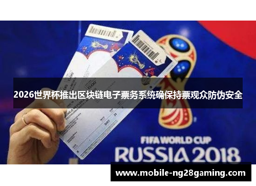 2026世界杯推出区块链电子票务系统确保持票观众防伪安全