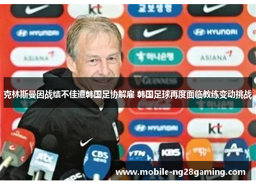 克林斯曼因战绩不佳遭韩国足协解雇 韩国足球再度面临教练变动挑战