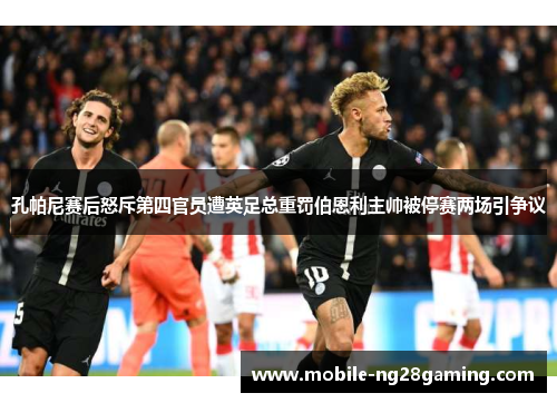 孔帕尼赛后怒斥第四官员遭英足总重罚伯恩利主帅被停赛两场引争议 孔帕尼赛后怒斥第四官员遭英足总重罚伯恩利主帅被停赛两场引争议