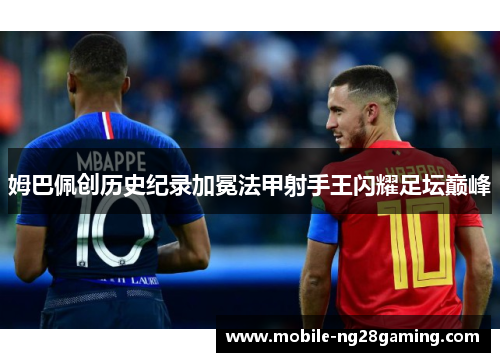 姆巴佩创历史纪录加冕法甲射手王闪耀足坛巅峰 姆巴佩创历史纪录加冕法甲射手王闪耀足坛巅峰