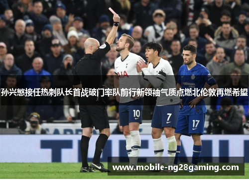 孙兴慜接任热刺队长首战破门率队前行新领袖气质点燃北伦敦再燃希望 孙兴慜接任热刺队长首战破门率队前行新领袖气质点燃北伦敦再燃希望