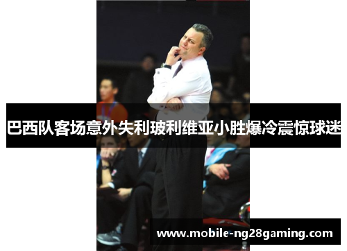 巴西队客场意外失利玻利维亚小胜爆冷震惊球迷 巴西队客场意外失利玻利维亚小胜爆冷震惊球迷