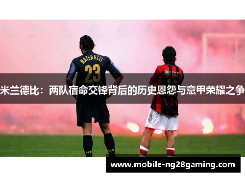 米兰德比：两队宿命交锋背后的历史恩怨与意甲荣耀之争