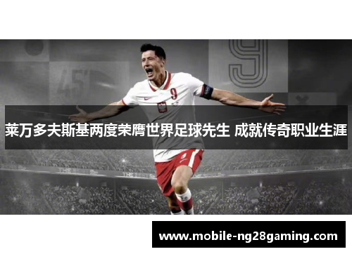 莱万多夫斯基两度荣膺世界足球先生 成就传奇职业生涯