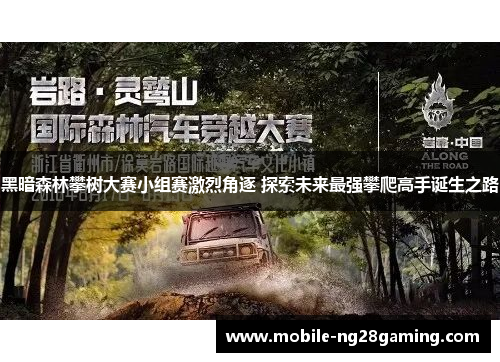 黑暗森林攀树大赛小组赛激烈角逐 探索未来最强攀爬高手诞生之路 黑暗森林攀树大赛小组赛激烈角逐 探索未来最强攀爬高手诞生之路