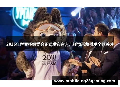 2026年世界杯组委会正式发布官方吉祥物形象引发全球关注 2026年世界杯组委会正式发布官方吉祥物形象引发全球关注
