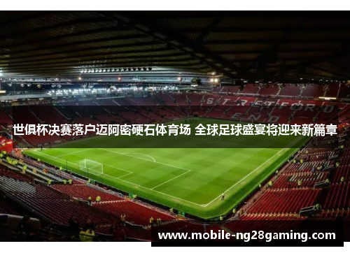 世俱杯决赛落户迈阿密硬石体育场 全球足球盛宴将迎来新篇章 世俱杯决赛落户迈阿密硬石体育场 全球足球盛宴将迎来新篇章
